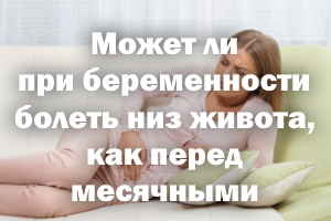 Может ли при беременности болеть низ живота, как перед месячными Может ли при беременности болеть низ живота, как перед менструацией