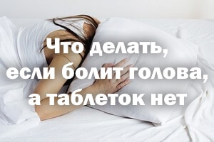 Что делать, если болит голова, а лекарств нет Что делать, если болит голова, а таблеток нет