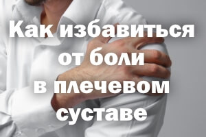 Как снять боль в плечевом суставе Как избавиться от боли в плечевом суставе