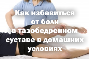 Как избавиться от боли в тазобедренном суставе в домашних условиях Как избавиться от боли в тазобедренном суставе дома