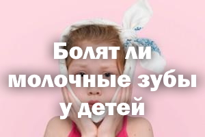 Болят ли молочные зубы у детей Болят ли молочные зубки у детей