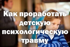 Как проработать детские психологические травмы Как проработать детские психологические травмы