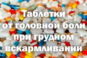 Препараты от головной боли при грудном вскармливании Таблетки от головной боли при грудном вскармливании
