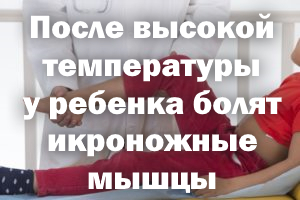 После высокой температуры у ребенка болят икроножные мышцы После высокой температуры у ребенка болят икры