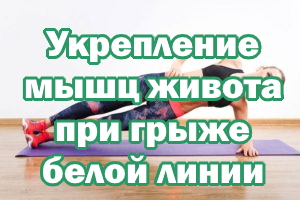Укрепление мышц живота при грыже белой линии живота Укрепление мышц живота при грыже белой линии животика